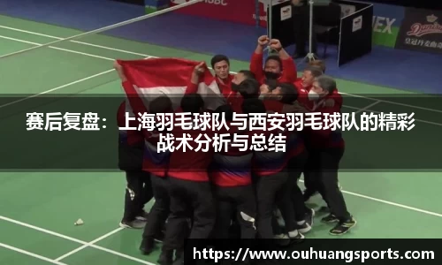 赛后复盘：上海羽毛球队与西安羽毛球队的精彩战术分析与总结