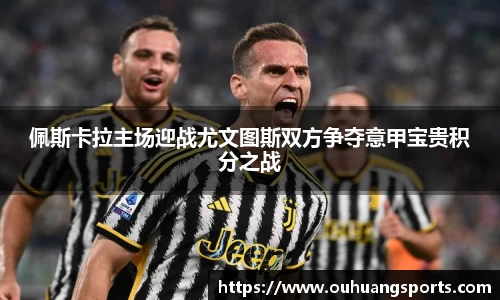 佩斯卡拉主场迎战尤文图斯双方争夺意甲宝贵积分之战